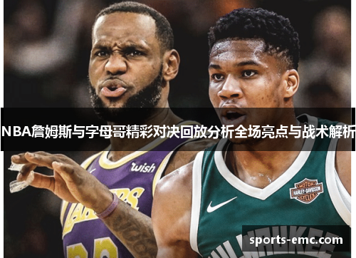NBA詹姆斯与字母哥精彩对决回放分析全场亮点与战术解析