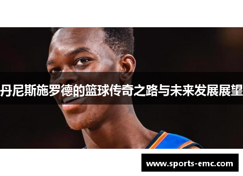丹尼斯施罗德的篮球传奇之路与未来发展展望