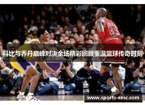 科比与乔丹巅峰对决全场精彩回顾重温篮球传奇时刻 科比与乔丹巅峰对决全场精彩回顾重温篮球传奇时刻