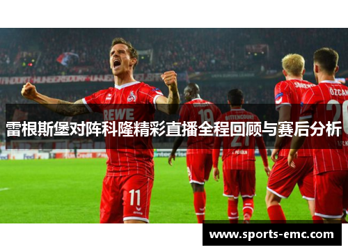 雷根斯堡对阵科隆精彩直播全程回顾与赛后分析 雷根斯堡对阵科隆精彩直播全程回顾与赛后分析