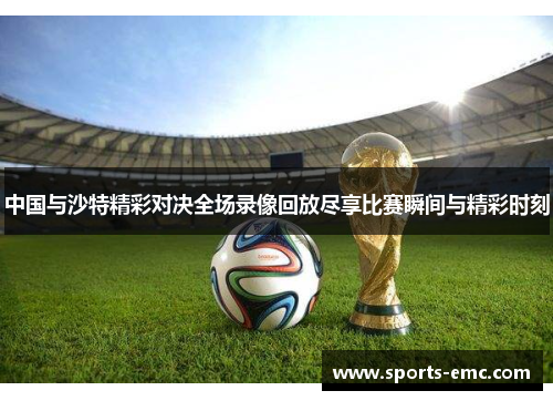 中国与沙特精彩对决全场录像回放尽享比赛瞬间与精彩时刻 中国与沙特精彩对决全场录像回放尽享比赛瞬间与精彩时刻