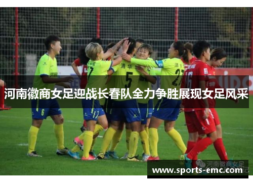 河南徽商女足迎战长春队全力争胜展现女足风采 河南徽商女足迎战长春队全力争胜展现女足风采