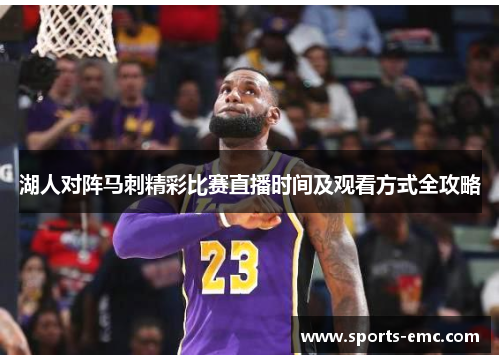 湖人对阵马刺精彩比赛直播时间及观看方式全攻略 湖人对阵马刺精彩比赛直播时间及观看方式全攻略