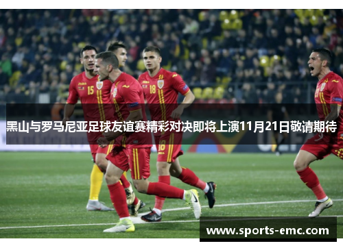黑山与罗马尼亚足球友谊赛精彩对决即将上演11月21日敬请期待 黑山与罗马尼亚足球友谊赛精彩对决即将上演11月21日敬请期待