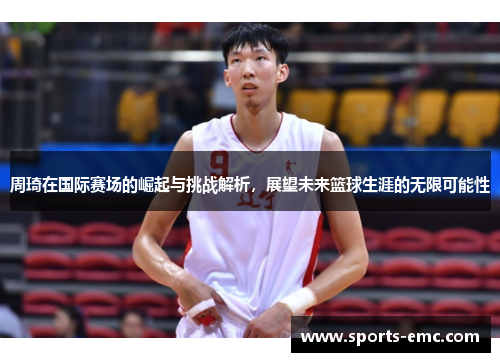 周琦在国际赛场的崛起与挑战解析,展望未来篮球生涯的无限可能性 周琦在国际赛场的崛起与挑战解析,展望未来篮球生涯的无限可能性